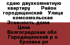 сдаю двухкомнатную квартиру .. › Район ­ городищенский › Улица ­ комсомольская › Этажность дома ­ 2 › Цена ­ 10 000 - Волгоградская обл., Городищенский р-н, Ерзовка рп Недвижимость » Квартиры аренда   